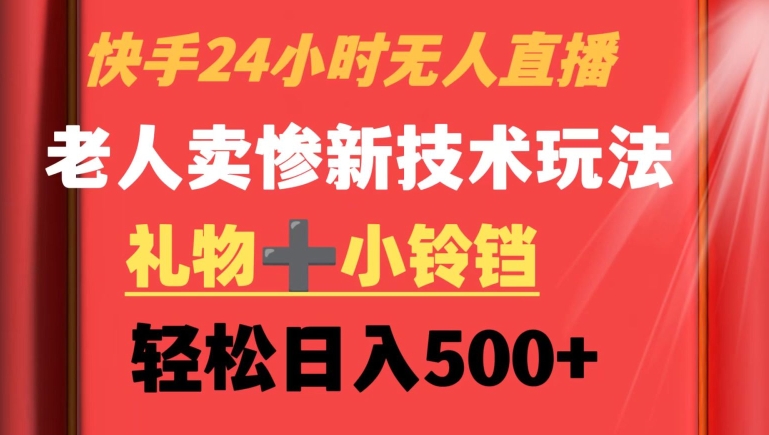 快手24小时无人直播，老人卖惨最新技术玩法，礼物+小铃铛，轻松日入500+【揭秘】-一点通资源网
