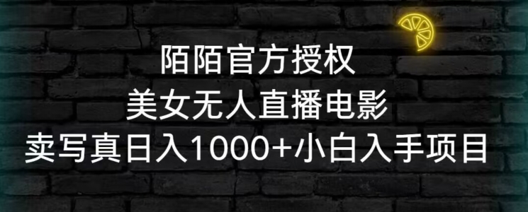 陌陌官方授权美女无人直播电影，卖写真日入1000+小白入手项目【揭秘】-一点通资源网
