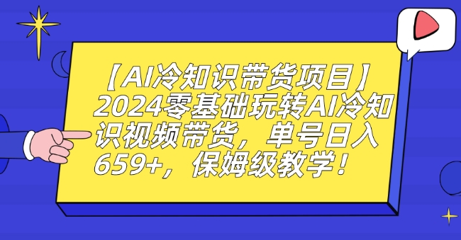 【AI冷知识带货项目】2024零基础玩转AI冷知识视频带货，单号日入659+，保姆级教学【揭秘】-一点通资源网