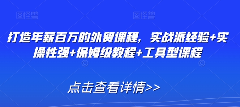 打造年薪百万的外贸课程，实战派经验+实操性强+保姆级教程+工具型课程-一点通资源网
