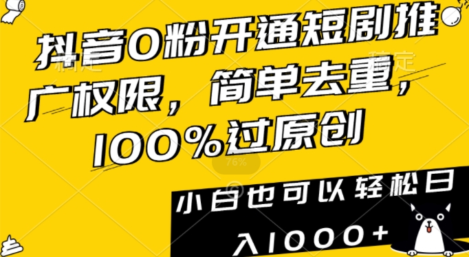抖音0粉开通短剧推广权限，简单去重，100%过原创，小白也可以轻松日入1000+【揭秘】-一点通资源网