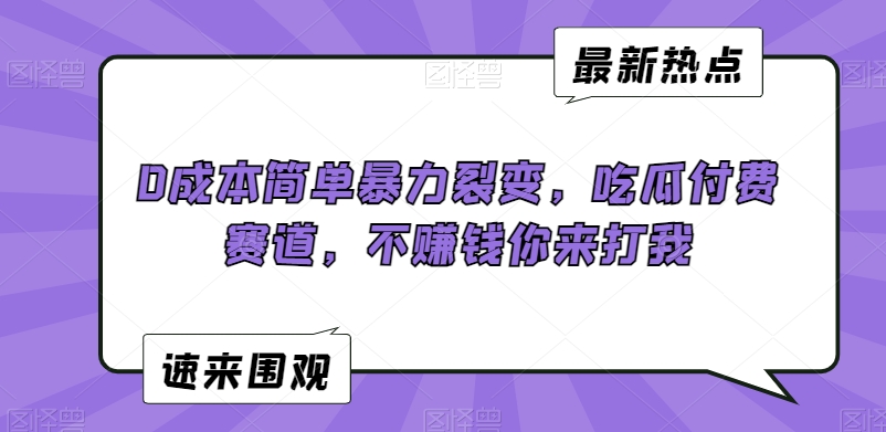 0成本简单暴力裂变，吃瓜付费赛道，不赚钱你来打我【揭秘】-一点通资源网