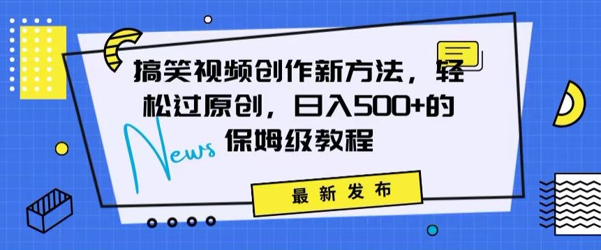搞笑视频创作秘籍：掌握新技巧，轻松实现原创，日赚500+的全方位保姆教程【揭秘】-一点通资源网