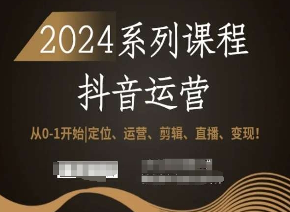 2024抖音运营全套系列课程，从0-1开始，定位、运营、剪辑、直播、变现！-一点通资源网
