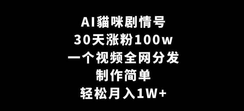 AI貓咪剧情号，30天涨粉100w，制作简单，一个视频全网分发，轻松月入1W+【揭秘】-一点通资源网