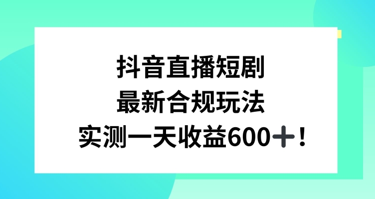 抖音直播短剧最新合规玩法，实测一天变现600+，教程+素材全解析【揭秘】-一点通资源网