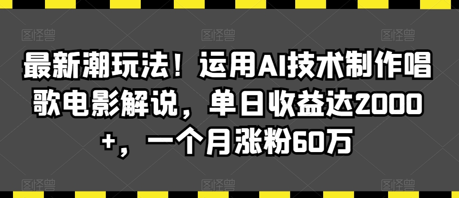 最新潮玩法！运用AI技术制作唱歌电影解说，单日收益达2000+，一个月涨粉60万【揭秘】-一点通资源网