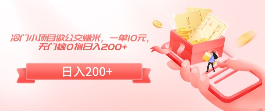 冷门小项目做公交赚米，一单10元，无门槛0撸日入200+【揭秘】-一点通资源网