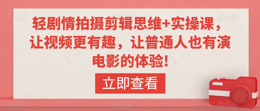 轻剧情拍摄剪辑思维+实操课，让视频更有趣，让普通人也有演电影的体验!-一点通资源网