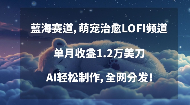 蓝海赛道，萌宠治愈LOFI频道，单月收益1.2万美刀，AI轻松制作，全网分发【揭秘】-一点通资源网
