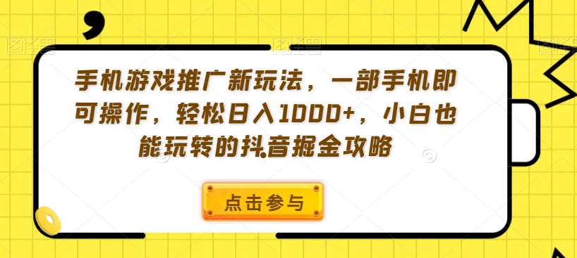 手机游戏推广新玩法，一部手机即可操作，轻松日入1000+，小白也能玩转的抖音掘金攻略【揭秘】-一点通资源网