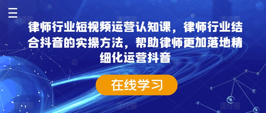 律师行业短视频运营认知课，律师行业结合抖音的实操方法，帮助律师更加落地精细化运营抖音-一点通资源网