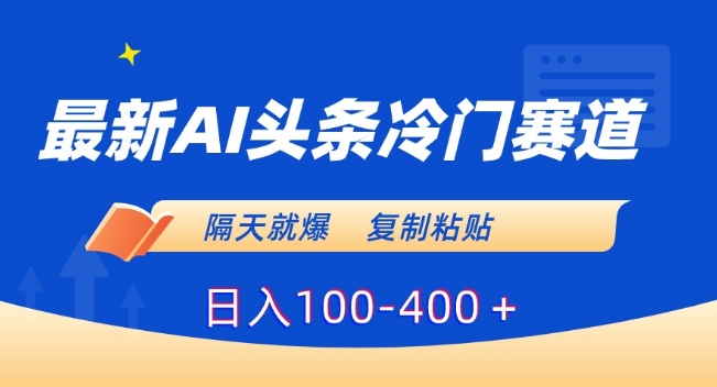 最新AI头条冷门赛道，隔天就爆，复制粘贴日入100-400＋【揭秘】-一点通资源网