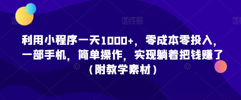 利用小程序一天1000+，零成本零投入，一部手机，简单操作，实现躺着把钱赚了（附教学素材）【揭秘】-一点通资源网