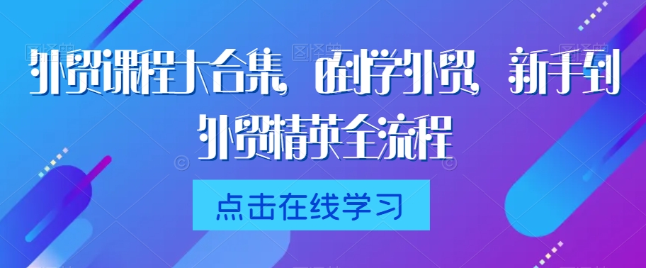外贸课程大合集，0到1学外贸，新手到外贸精英全流程-一点通资源网