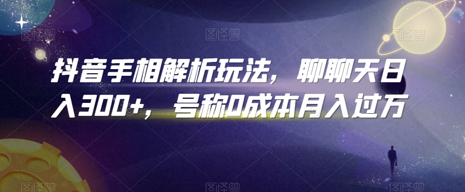 抖音手相解析玩法，聊聊天日入300+，号称0成本月入过万【揭秘】-一点通资源网