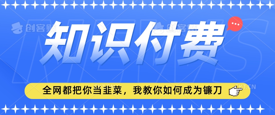 2024最新知识付费项目，小白也能轻松入局，全网都在教你做项目，我教你做镰刀【揭秘】-一点通资源网