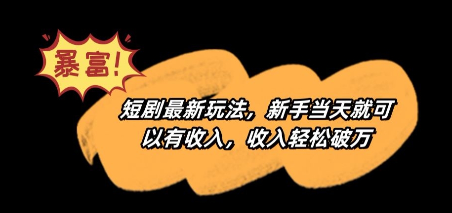 短剧最新玩法，新手当天就可以有收入，收入轻松破万【揭秘】-一点通资源网