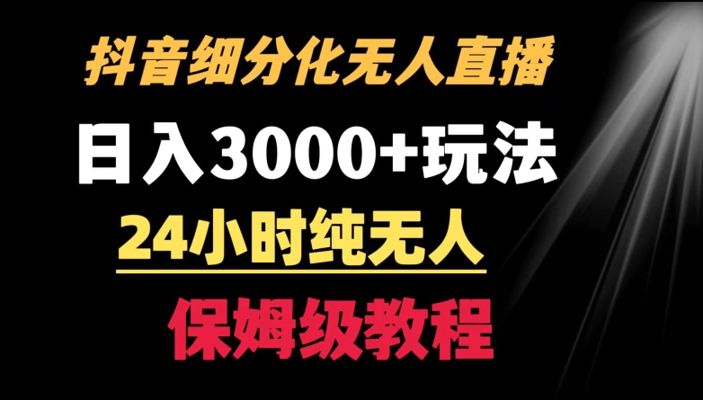 靠抖音细分化赛道无人直播，针对宝妈，24小时纯无人，日入3000+的玩法【揭秘】-一点通资源网