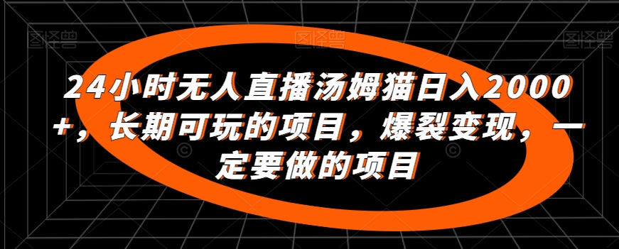24小时无人直播汤姆猫日入2000+，长期可玩的项目，爆裂变现，一定要做的项目【揭秘】-一点通资源网