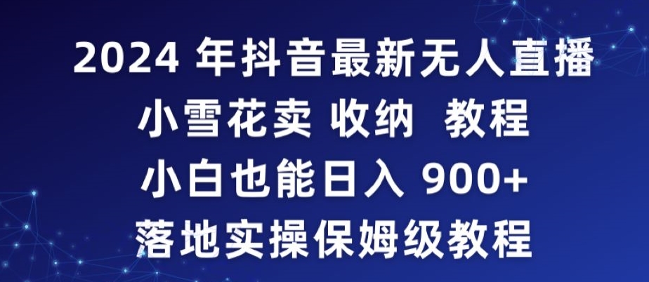 2024年抖音最新无人直播小雪花卖收纳教程，小白也能日入900+落地实操保姆级教程【揭秘】-一点通资源网