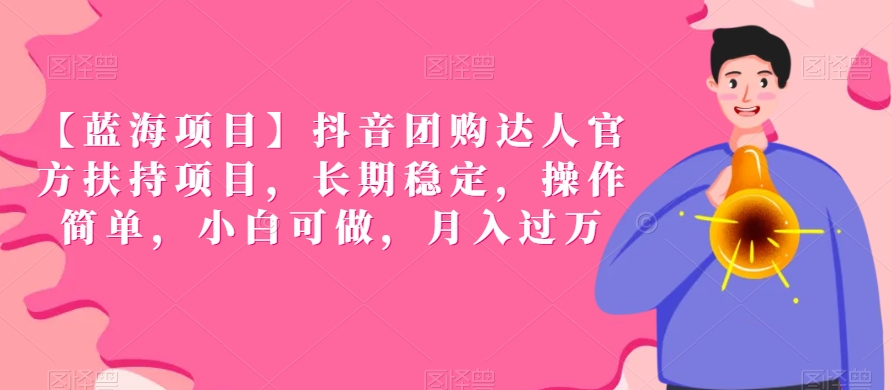 【蓝海项目】抖音团购达人官方扶持项目，长期稳定，操作简单，小白可做，月入过万【揭秘】-一点通资源网