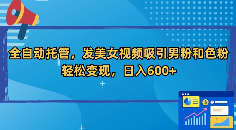 全自动托管，发美女视频吸引男粉和色粉，轻松变现，日入600+【揭秘】-一点通资源网