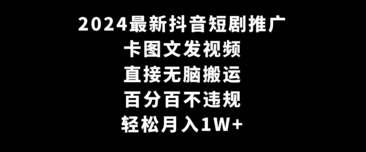 2024最新抖音短剧推广，卡图文发视频，直接无脑搬，百分百不违规，轻松月入1W+【揭秘】-一点通资源网
