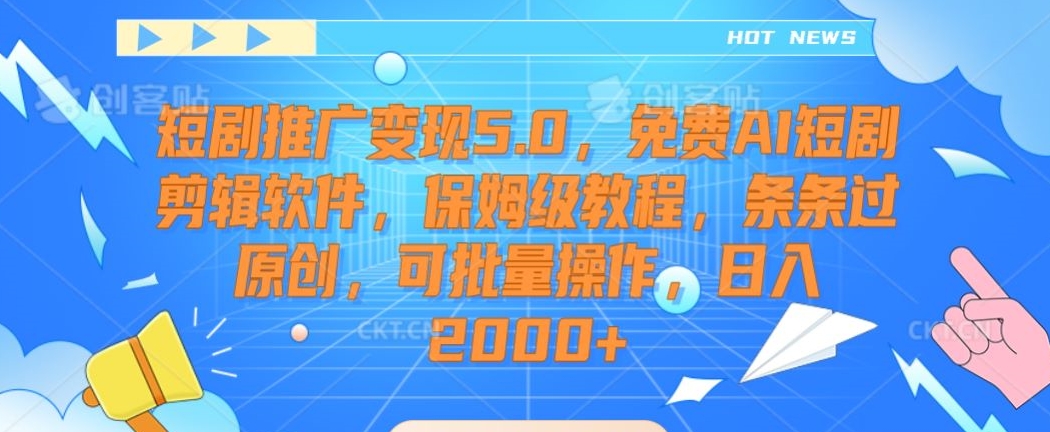 短剧推广变现5.0，免费AI短剧剪辑软件，保姆级教程，条条过原创，可批量操作，日入2000+【揭秘】-一点通资源网