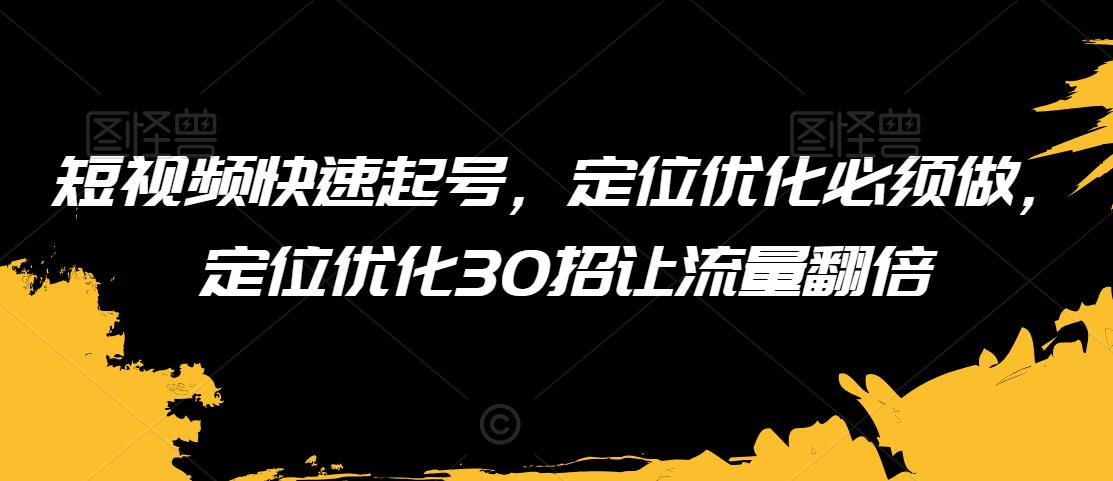 短视频快速起号，定位优化必须做，定位优化30招让流量翻倍-一点通资源网