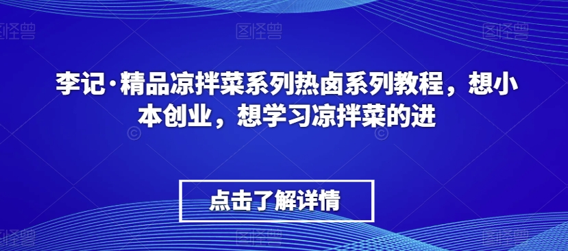 李记·精品凉拌菜系列热卤系列教程，想小本创业，想学习凉拌菜的进-一点通资源网