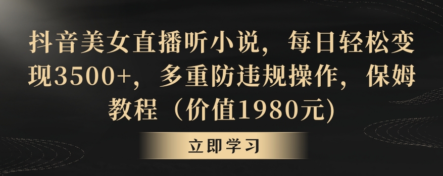 抖音美女直播听小说，每日轻松变现3500+，多重防违规操作，保姆教程（价值1980元)【揭秘】-一点通资源网