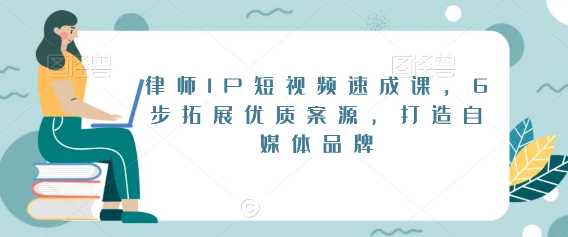 律师IP短视频速成课，6步拓展优质案源，打造自媒体品牌-一点通资源网