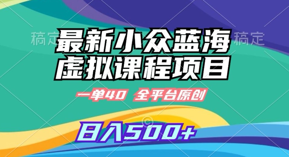 最新小众蓝海虚拟课程，一单40元，全平台纯原创，轻松日入500+【揭秘】-一点通资源网