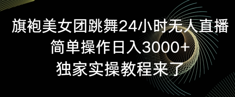旗袍美女团跳舞24小时无人直播，简单操作日入3000+，独家实操教程来了【揭秘】-一点通资源网