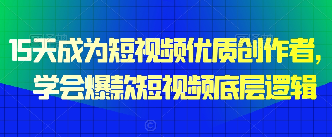 15天成为短视频优质创作者，​学会爆款短视频底层逻辑-一点通资源网