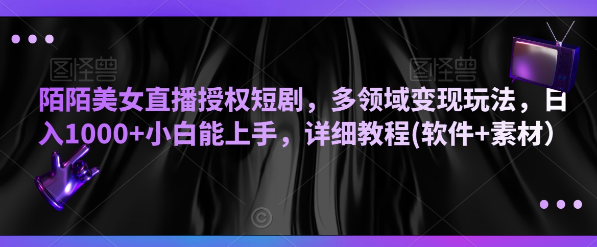 陌陌美女直播授权短剧，多领域变现玩法，日入1000+小白能上手，详细教程(软件+素材）【揭秘】-一点通资源网