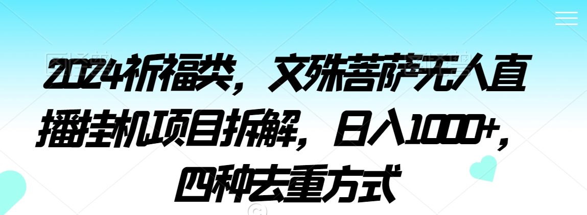 2024祈福类，文殊菩萨无人直播挂机项目拆解，日入1000+，四种去重方式【揭秘】-一点通资源网