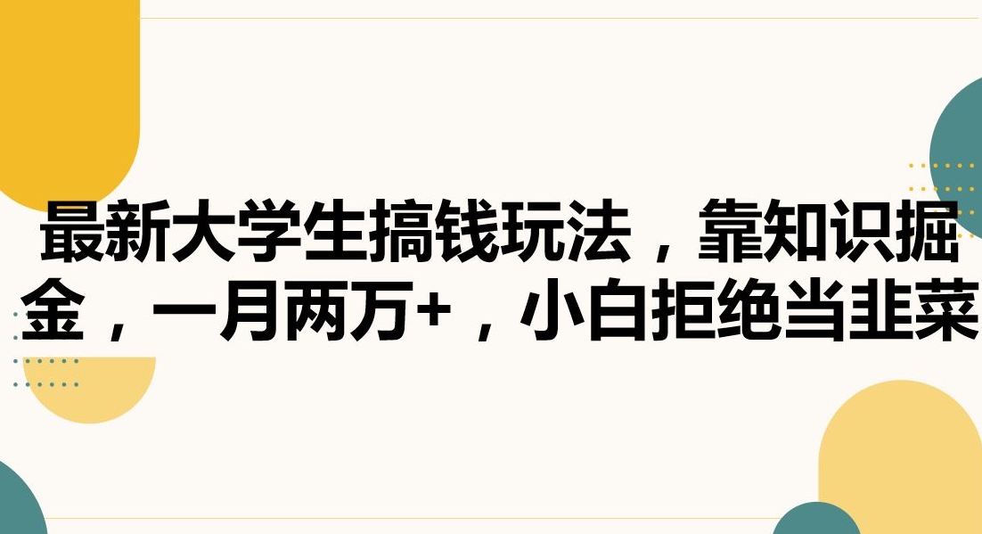 最新大学生搞钱玩法，靠知识掘金，一月两万+，小白拒绝当韭菜【揭秘】-一点通资源网