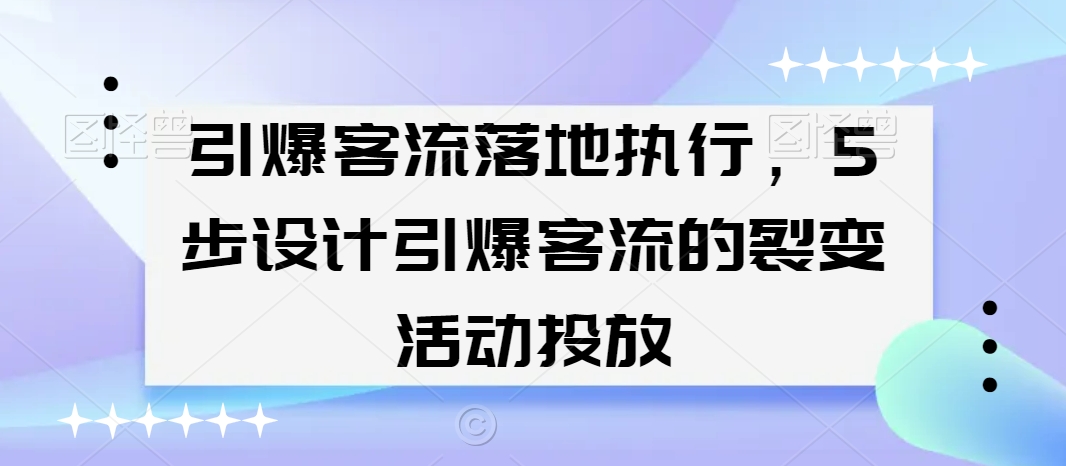 引爆客流落地执行，5步设计引爆客流的裂变活动投放-一点通资源网