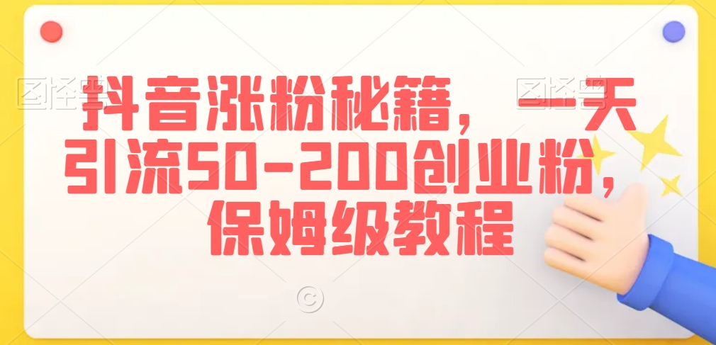 抖音涨粉秘籍，一天引流50-200创业粉，保姆级教程【揭秘】-一点通资源网