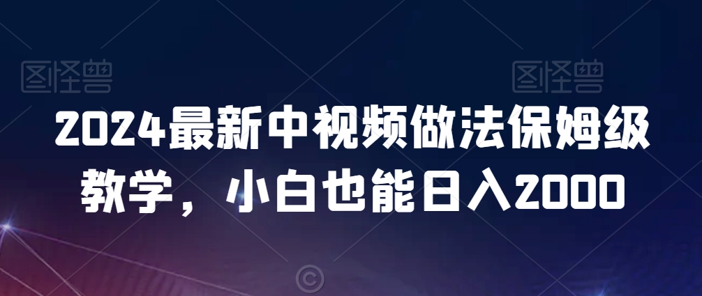 2024最新中视频做法保姆级教学，小白也能日入2000【揭秘】-一点通资源网