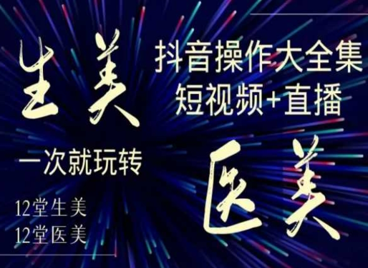 美业全干货·生美·医美抖音操作合集，短视频+直播，一次就玩转-一点通资源网