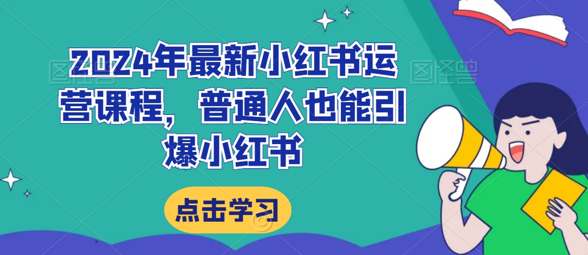 2024年最新小红书运营课程，普通人也能引爆小红书-一点通资源网
