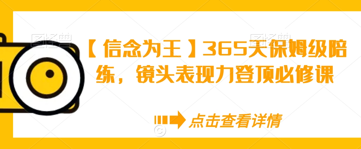 【信念为王】365天保姆级陪练，镜头表现力登顶必修课-一点通资源网