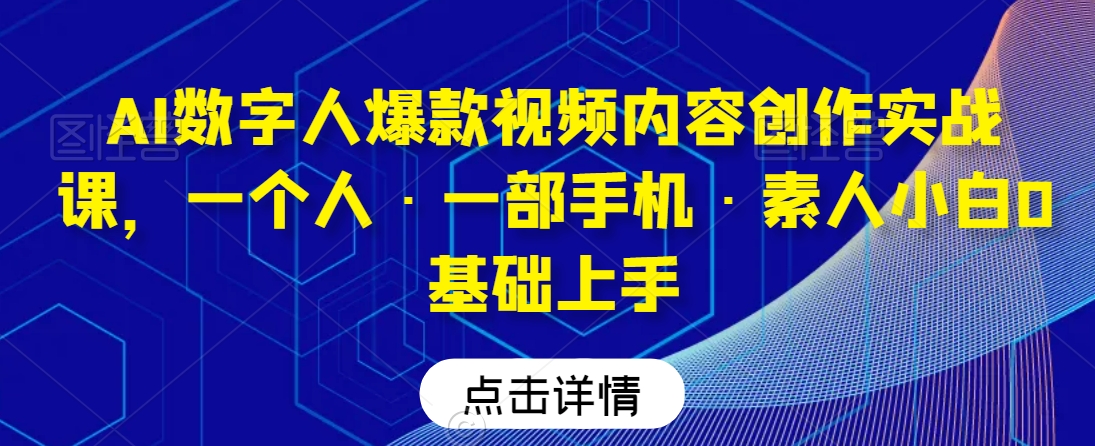 AI数字人爆款视频内容创作实战课，一个人·一部手机·素人小白0基础上手-一点通资源网