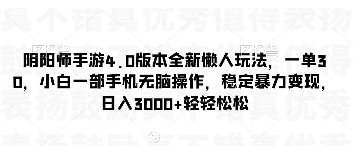 阴阳师手游4.0版本全新懒人玩法，一单30，小白一部手机无脑操作，稳定暴力变现【揭秘】-一点通资源网