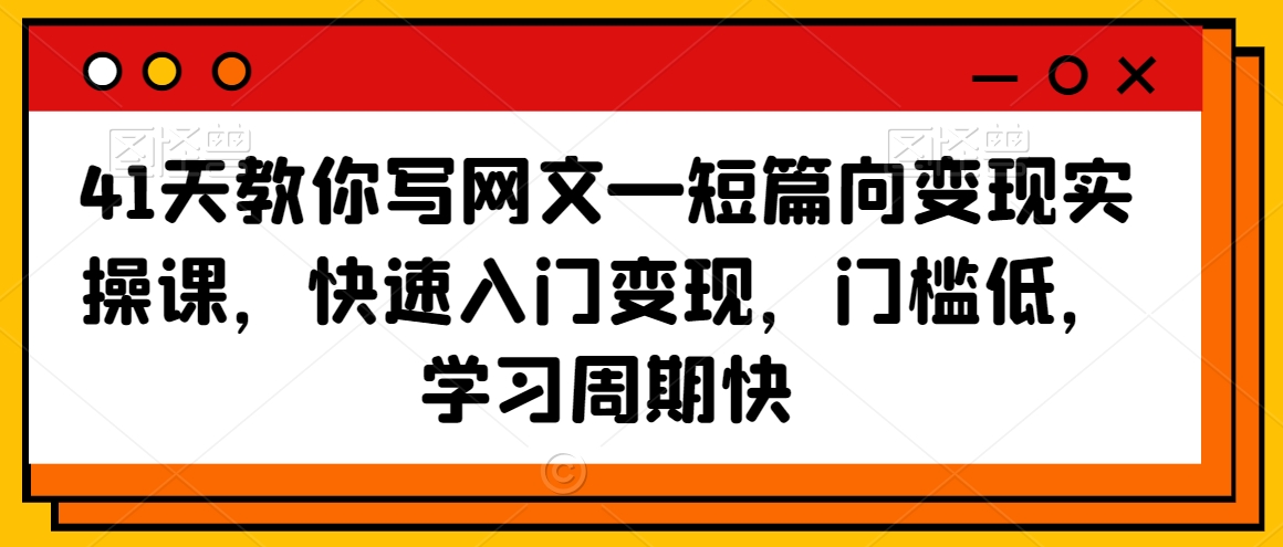 41天教你写网文—短篇向变现实操课，快速入门变现，门槛低，学习周期快-一点通资源网