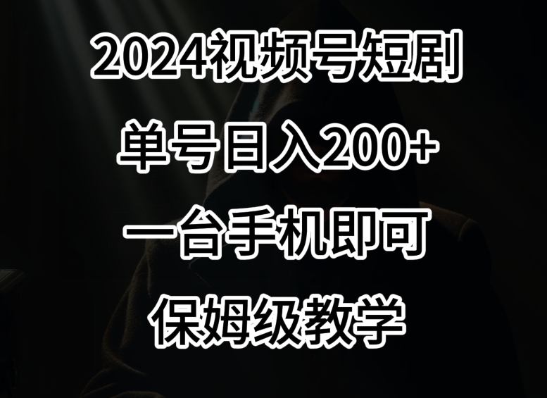 2024风口，视频号短剧，单号日入200+，一台手机即可操作，保姆级教学【揭秘】-一点通资源网