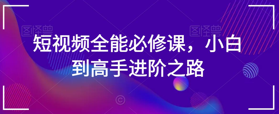 短视频全能必修课，小白到高手进阶之路-一点通资源网